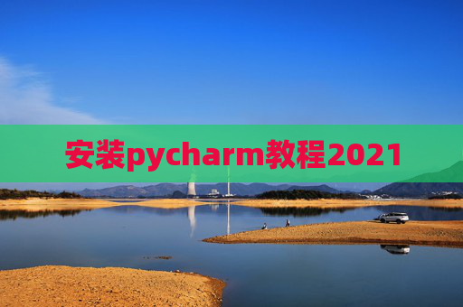 安装pycharm教程2021